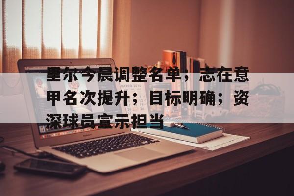 里尔今晨调整名单；志在意甲名次提升；目标明确；资深球员宣示担当的简单介绍-欧博体育