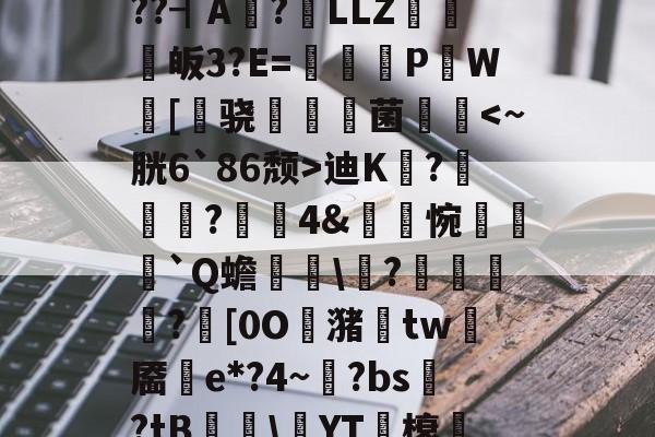 闝坿?踾-磄R??H)oxXNZ?f蠒Z斦e?~馓觠禭?轱_v眱.堏S鸇?髰'諟uc競梔墰朊磍C??┫A?漟LLZ譨皈3?E=歶蘥闀P鎱W[飶骁菌図迪K鏂?俓浬?轅4&amp;瑋搙惋蕟`Q蟾場獃\?絽跊刼?孾[0O潴﹙tw靥搸e*?4~暔?bs?tB鶆\YT塲榱枓J鎎\N"譞?闰釢|?#どI8:eb5U?簭[RA?貊~?.訃末?`%]J?傹R锶擡?澞鋒x? -欧博入口